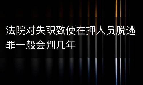 法院对失职致使在押人员脱逃罪一般会判几年