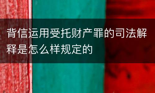 背信运用受托财产罪的司法解释是怎么样规定的