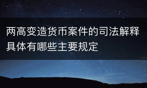 两高变造货币案件的司法解释具体有哪些主要规定