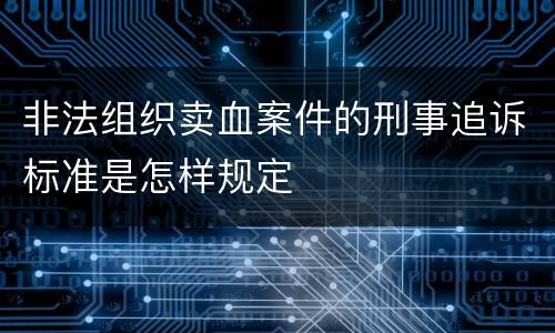 非法组织卖血案件的刑事追诉标准是怎样规定