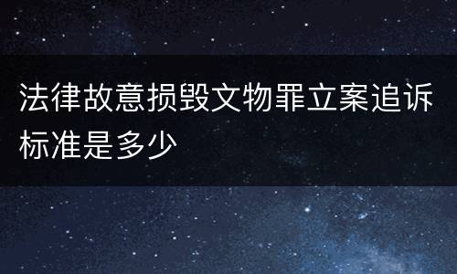法律故意损毁文物罪立案追诉标准是多少