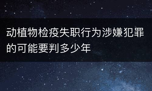 动植物检疫失职行为涉嫌犯罪的可能要判多少年