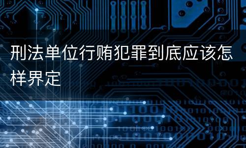 刑法单位行贿犯罪到底应该怎样界定