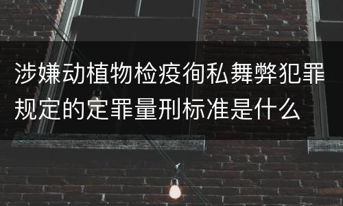 涉嫌动植物检疫徇私舞弊犯罪规定的定罪量刑标准是什么