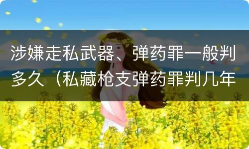 涉嫌走私武器、弹药罪一般判多久（私藏枪支弹药罪判几年）