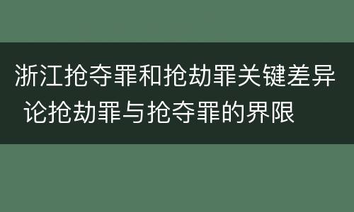 浙江抢夺罪和抢劫罪关键差异 论抢劫罪与抢夺罪的界限