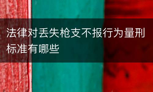 法律对丢失枪支不报行为量刑标准有哪些