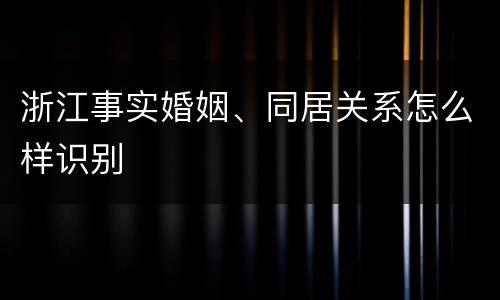 浙江事实婚姻、同居关系怎么样识别