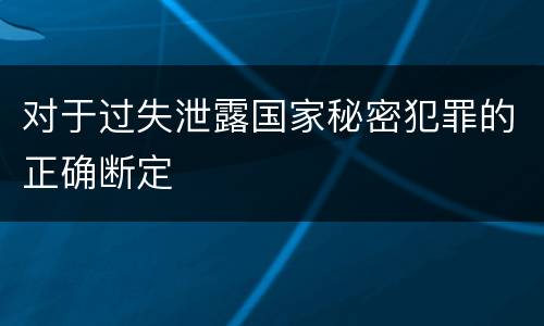 对于过失泄露国家秘密犯罪的正确断定