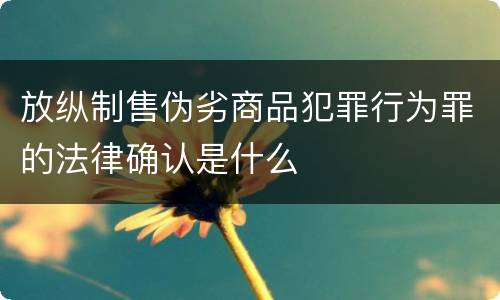 放纵制售伪劣商品犯罪行为罪的法律确认是什么