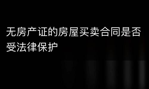 无房产证的房屋买卖合同是否受法律保护