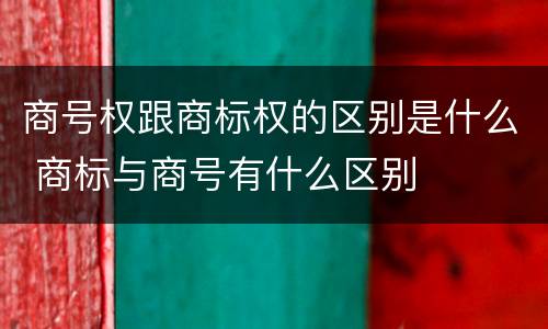 商号权跟商标权的区别是什么 商标与商号有什么区别