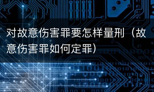 对故意伤害罪要怎样量刑（故意伤害罪如何定罪）