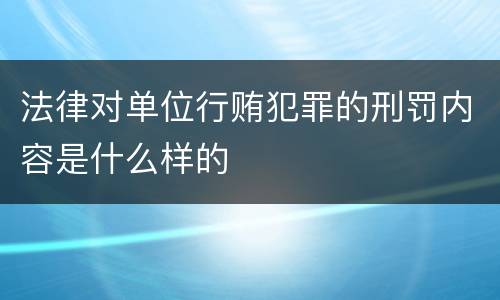 法律对单位行贿犯罪的刑罚内容是什么样的