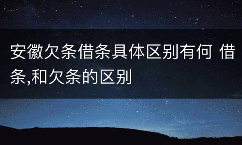 安徽欠条借条具体区别有何 借条,和欠条的区别