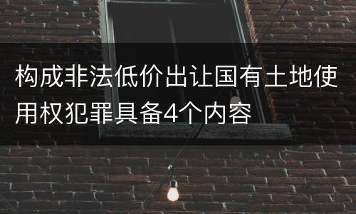 构成非法低价出让国有土地使用权犯罪具备4个内容