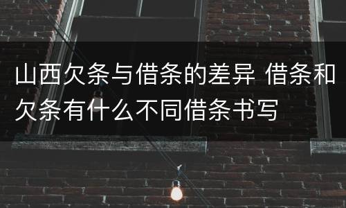 山西欠条与借条的差异 借条和欠条有什么不同借条书写