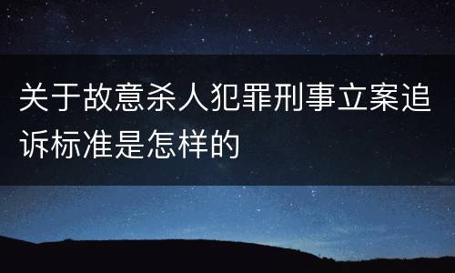 关于故意杀人犯罪刑事立案追诉标准是怎样的