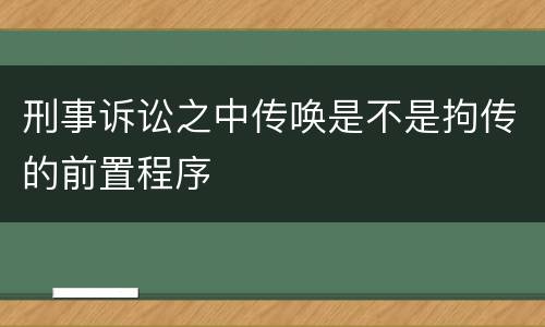 刑事诉讼之中传唤是不是拘传的前置程序