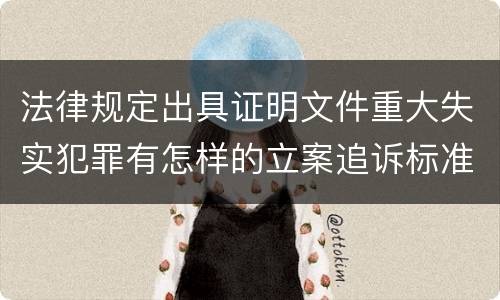 法律规定出具证明文件重大失实犯罪有怎样的立案追诉标准