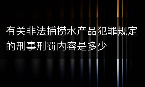 有关非法捕捞水产品犯罪规定的刑事刑罚内容是多少