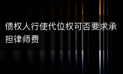 债权人行使代位权可否要求承担律师费