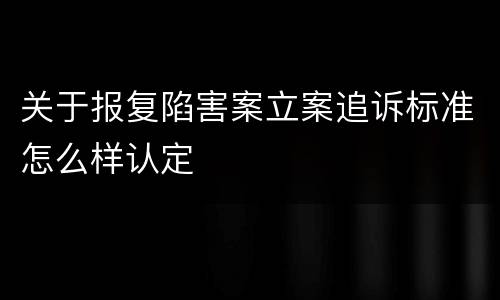 关于报复陷害案立案追诉标准怎么样认定