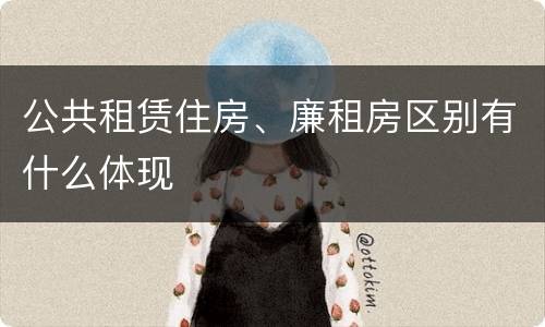 公共租赁住房、廉租房区别有什么体现