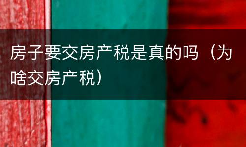 房子要交房产税是真的吗（为啥交房产税）