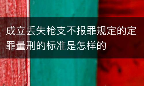 成立丢失枪支不报罪规定的定罪量刑的标准是怎样的
