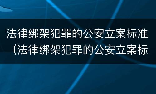法律绑架犯罪的公安立案标准（法律绑架犯罪的公安立案标准是什么）