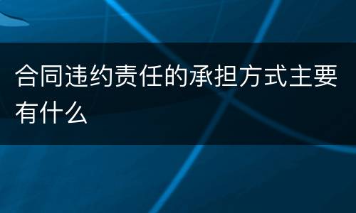 合同违约责任的承担方式主要有什么