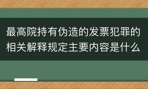 最高院持有伪造的发票犯罪的相关解释规定主要内容是什么
