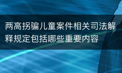 两高拐骗儿童案件相关司法解释规定包括哪些重要内容