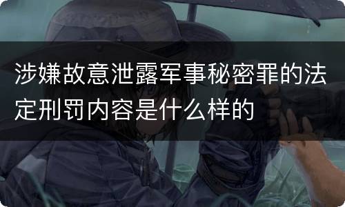 涉嫌故意泄露军事秘密罪的法定刑罚内容是什么样的