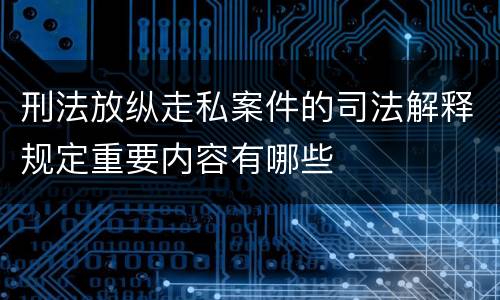 刑法放纵走私案件的司法解释规定重要内容有哪些