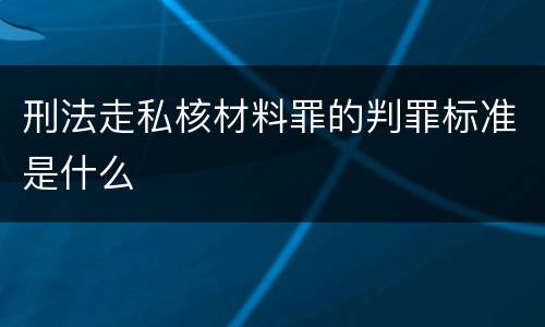 刑法走私核材料罪的判罪标准是什么
