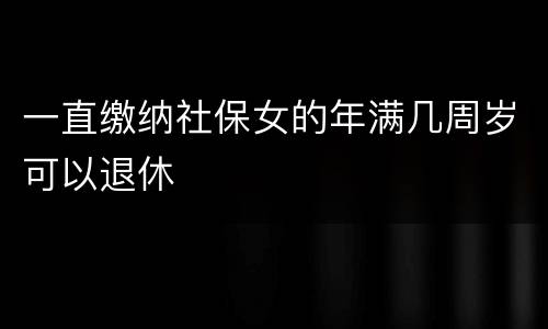 一直缴纳社保女的年满几周岁可以退休