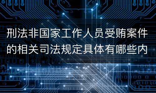 刑法非国家工作人员受贿案件的相关司法规定具体有哪些内容