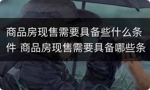 商品房现售需要具备些什么条件 商品房现售需要具备哪些条件