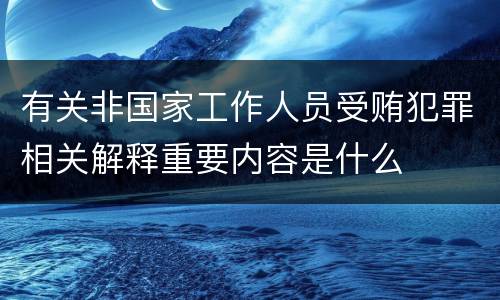有关非国家工作人员受贿犯罪相关解释重要内容是什么