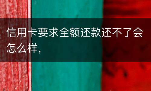 信用卡要求全额还款还不了会怎么样，