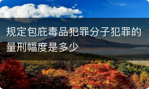 规定包庇毒品犯罪分子犯罪的量刑幅度是多少