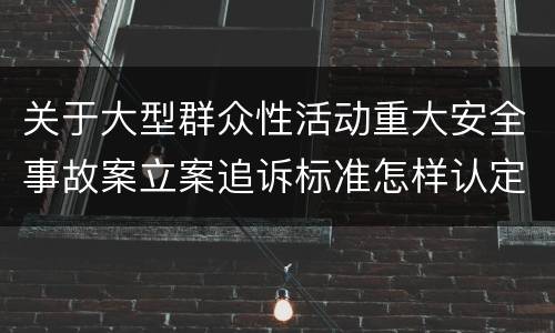 关于大型群众性活动重大安全事故案立案追诉标准怎样认定