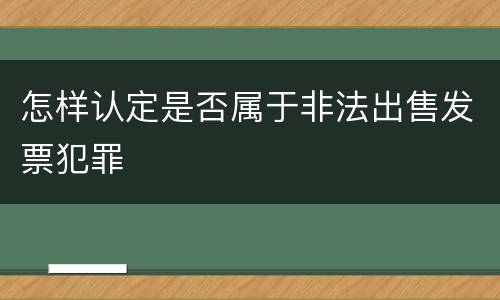 怎样认定是否属于非法出售发票犯罪