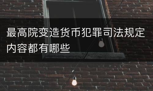 最高院变造货币犯罪司法规定内容都有哪些