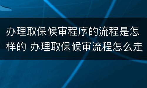 办理取保候审程序的流程是怎样的 办理取保候审流程怎么走