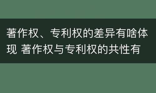 著作权、专利权的差异有啥体现 著作权与专利权的共性有