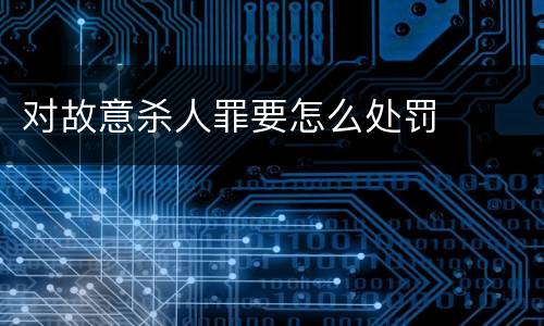 对故意杀人罪要怎么处罚