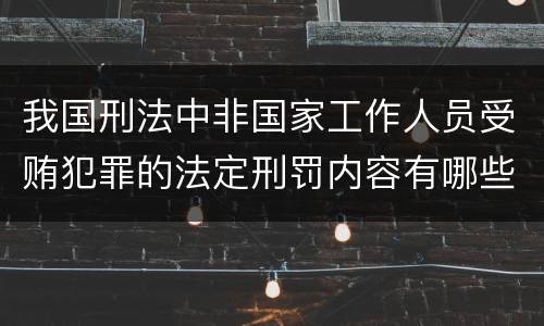 我国刑法中非国家工作人员受贿犯罪的法定刑罚内容有哪些